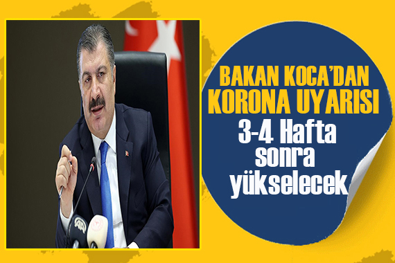 Bakan Koca’dan corona uyarısı: 3-4 hafta sonra yükselecek