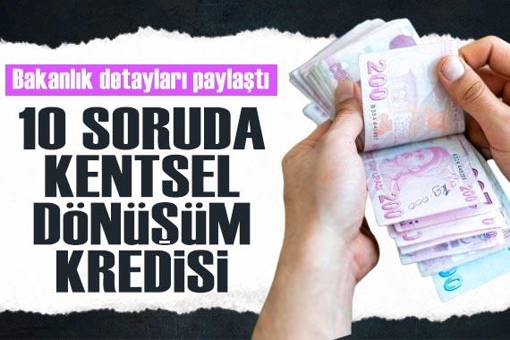 Bakanlık detayları paylaştı: 10 soruda kentsel dönüşüm kredisi