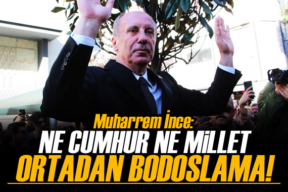 Muharrem İnce: Ne cumhur ne millet ortadan bodoslama gidiyoruz!