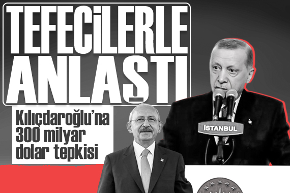 Erdoğan dan Kılıçdaroğlu na 300 milyar dolar tepkisi:  Demek ki tefecilerle anlaştı 