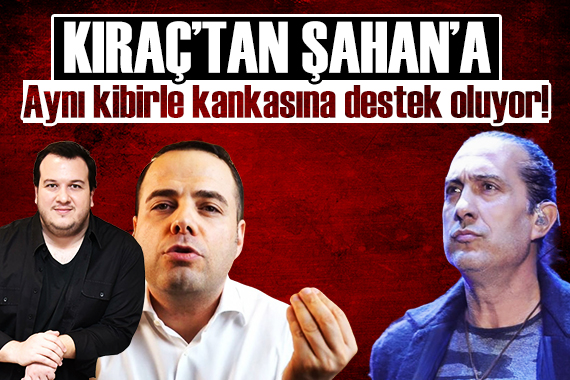 Kıraç tan Şahan a: Aynı kibirle kankasına destek oluyor!