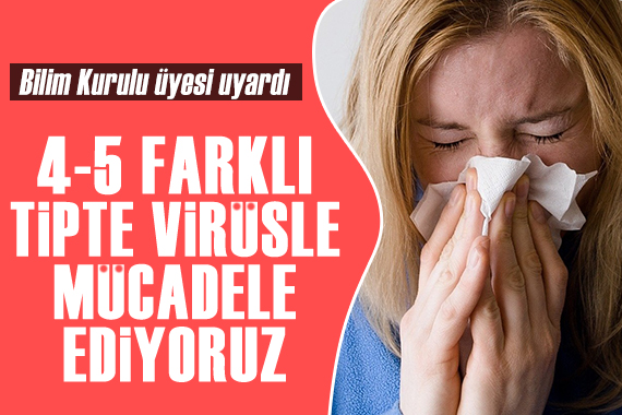 Bilim Kurulu üyesi uyardı: 4-5 farklı tipte virüsle mücadele ediyoruz