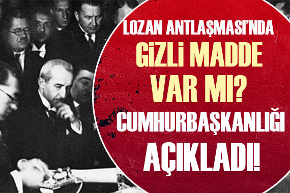 Cumhurbaşkanlığı açıkladı! Lozan Antlaşması nda gizli madde var mı?