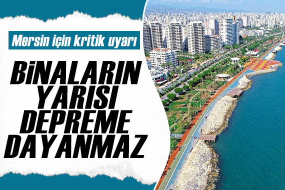 Mersin için kritik uyarı: Binaların yarısı depreme dayanmaz!