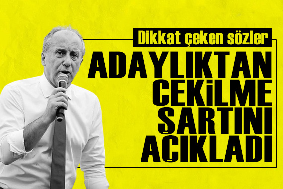 Muharrem İnce, adaylıktan çekilme şartını açıkladı!