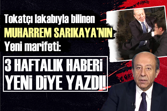 Tokatçı lakabı ile bilinen Muharrem Sarıkaya nın yeni marifeti: 3 haftalık haberi yeni diye yazdı!