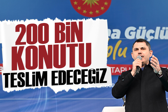 Bakan Kurum: 200 bin konutu teslim edeceğiz