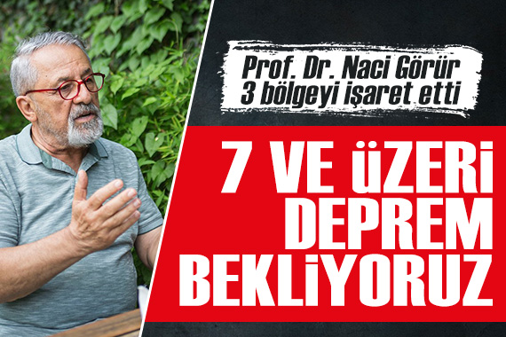 Prof. Dr. Naci Görür, 3 bölgeyi işaret etti: 7 ve üzeri deprem bekliyoruz!