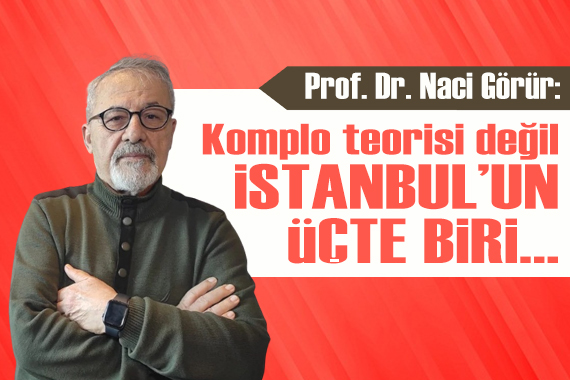 Naci Görür den korkutan deprem öngörüsü: Komplo teorisi değil! İstanbul un üçte biri...