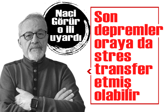 Naci Görür, o ili uyardı: Son depremler oraya da stres transfer etmiş olabilir!