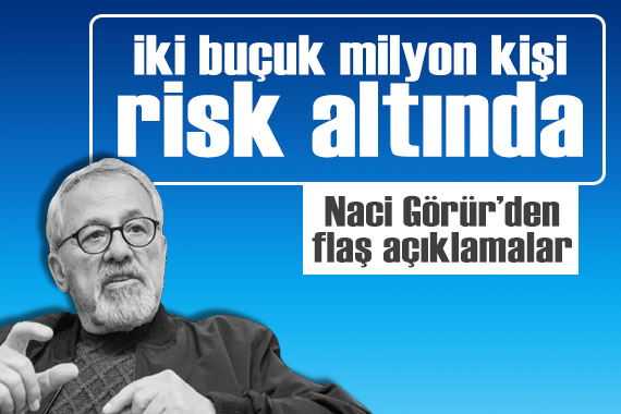 Prof. Dr. Naci Görür den flaş açıklamalar: 2,5 milyon kişi risk altında!