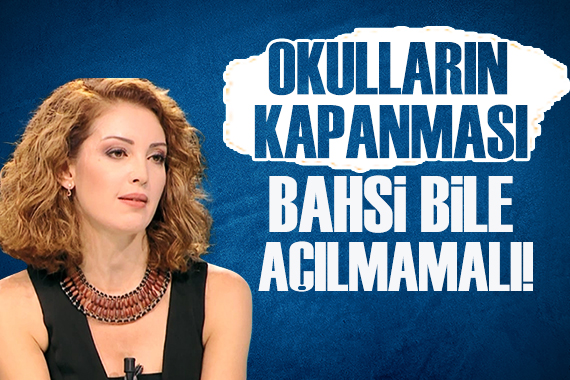 Nagehan Alçı: Okulların kapanması bahsi bile açılmamalı!