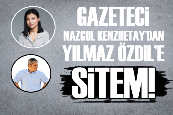 Gazeteci Nazgul Kenzhetay dan Yılmaz Özdil e sitem!