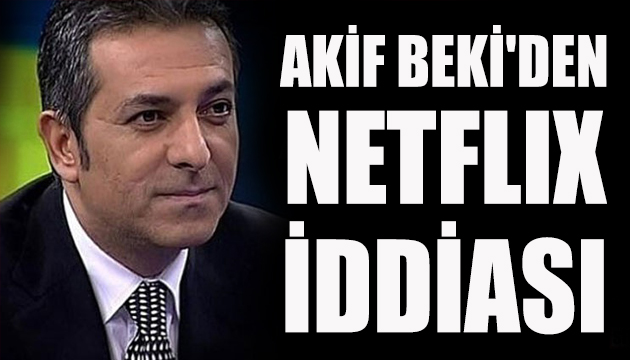 Akif Beki den Netflix iddiası