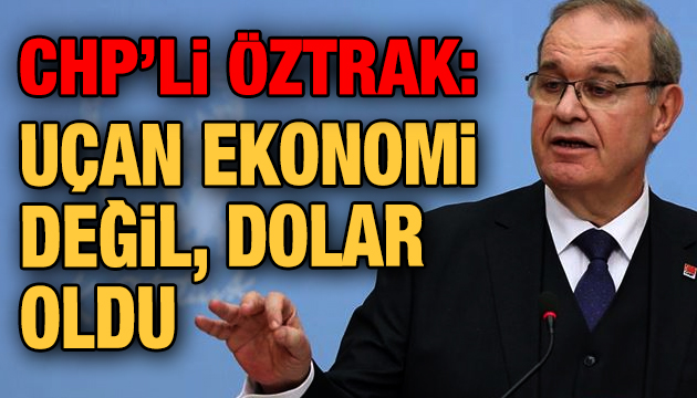 CHP li Öztrak: Uçan ekonomi değil, dolar oldu