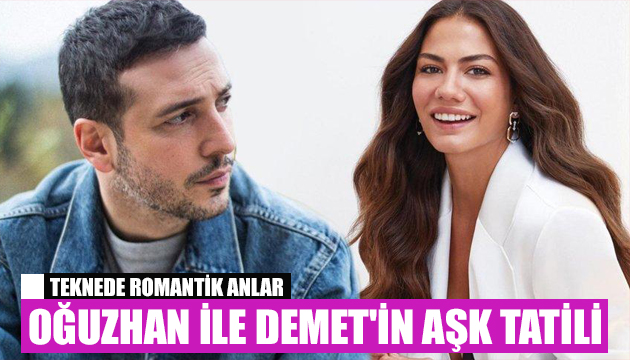 Oğuzhan Koç ile Demet Özdemir in aşk tatili