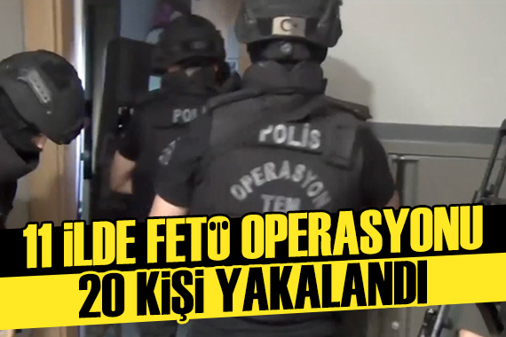 11 ilde FETÖ operasyonu: 20 şüpheli yakalandı