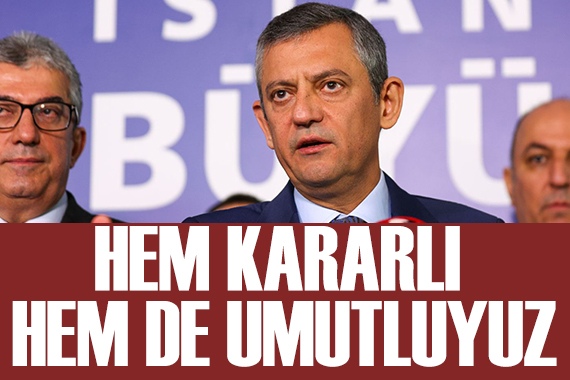 Özgür Özel: Hem kararlı hem de umutluyuz