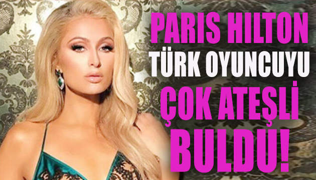 Paris Hilton, Burak Deniz i çok ateşli buldu!