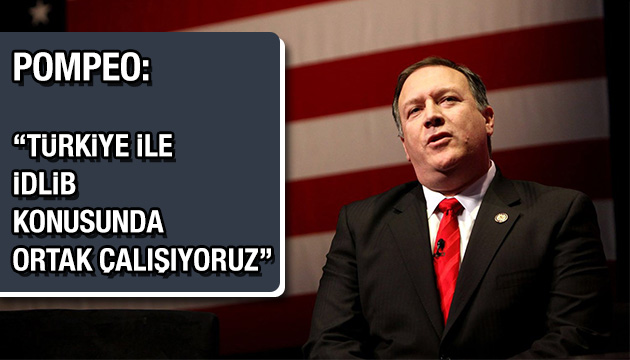 Pompeo:   “Türkiye ile İdlib konusunda ortak  çalışıyoruz”