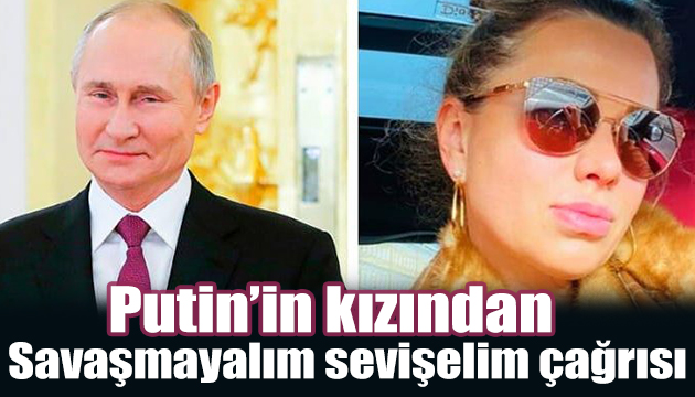 Putin in kızından savaşmayalım sevişelim çağrısı