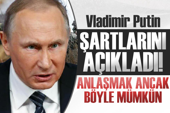 Putin, Ukrayna ile anlaşmak için şartlarını açıkladı!