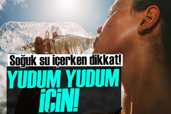 Uzmanı uyardı! Soğuk su yudum yudum içilmeli, lıkır lıkır değil