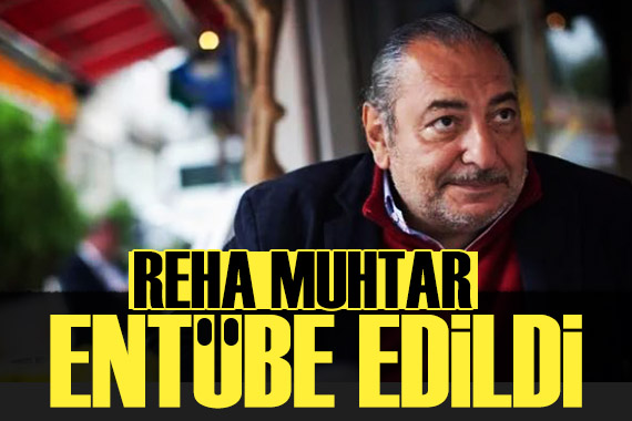 Reha Muhtar Entübe edildi