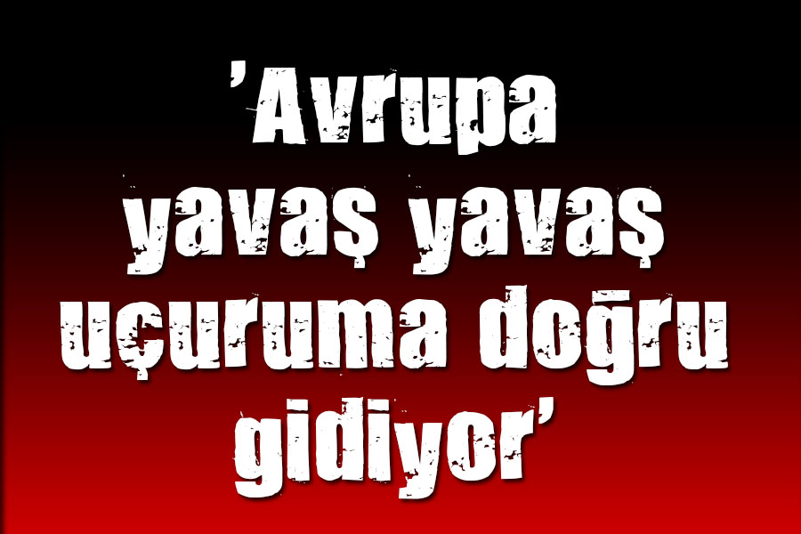  Avrupa yavaş yavaş uçuruma doğru gidiyor 