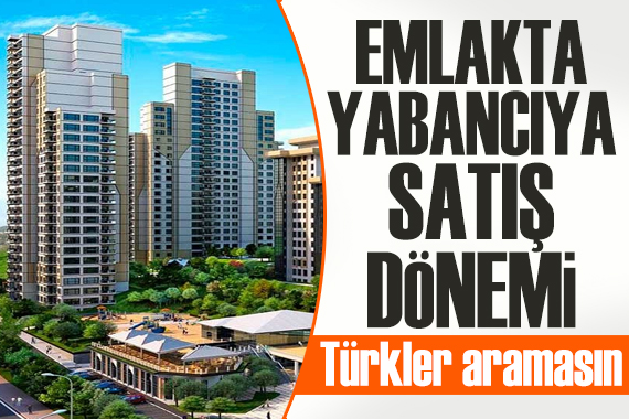 Emlakta  yabancıya satış  dönemi: Türkler aramasın