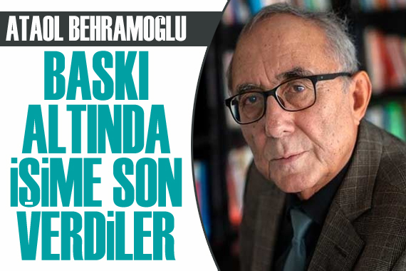 Ataol Behramoğlu: Baskı altında işime son verdiler