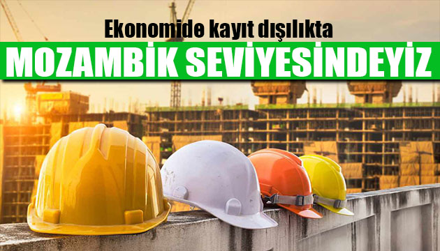 Ekonomide kayıt dışılıkta Mozambik seviyesindeyiz