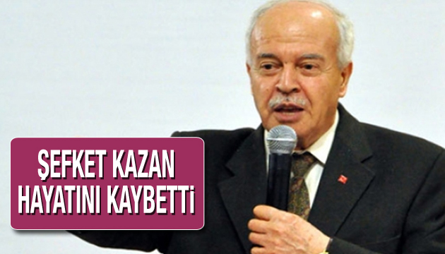 Şevket Kazan hayatını kaybetti