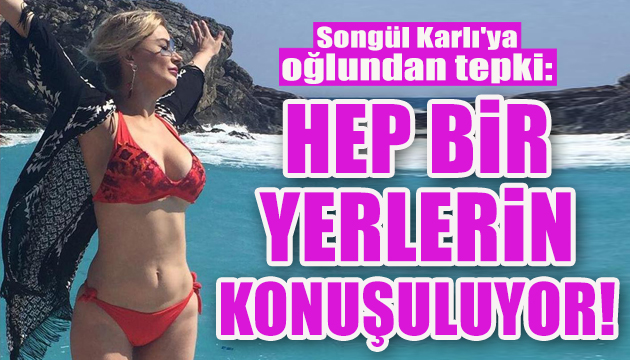 Songül Karlı ya oğlundan  bikini  tepkisi