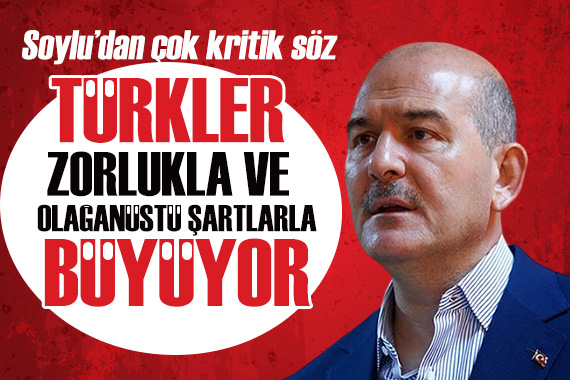 Süleyman Soylu’dan çok kritik söz: Türkler zorlukla ve olağanüstü şartlarla büyüyor