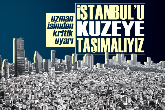 Uzman isimden kritik uyarı:  İstanbul u kuzeye taşımalıyız 