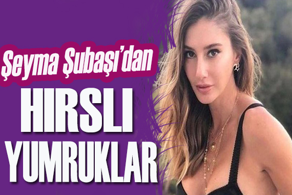 Şeyma Subaşı dan hırslı yumruklar!