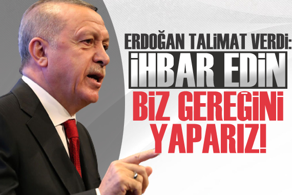 Erdoğan talimat verdi: İhbar edin, biz gereğini yaparız!