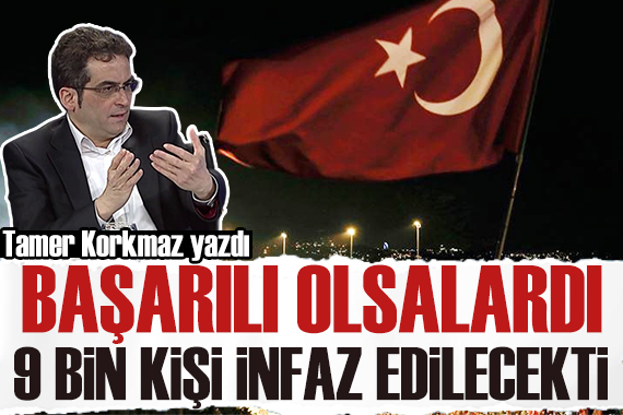 Tamer Korkmaz yazdı: 15 Temmuz da başarılı olsalardı 9 bin kişi infaz edilecekti