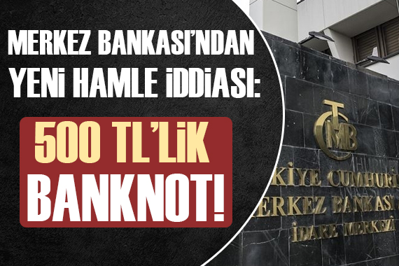 Merkez Bankası ndan yeni hamle iddiası: 500 liralık banknot geliyor!