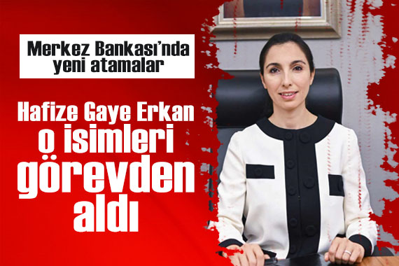 Merkez Bankası nda yeni atamalar: Hafize Gaye Erkan, o isimleri görevden aldı!