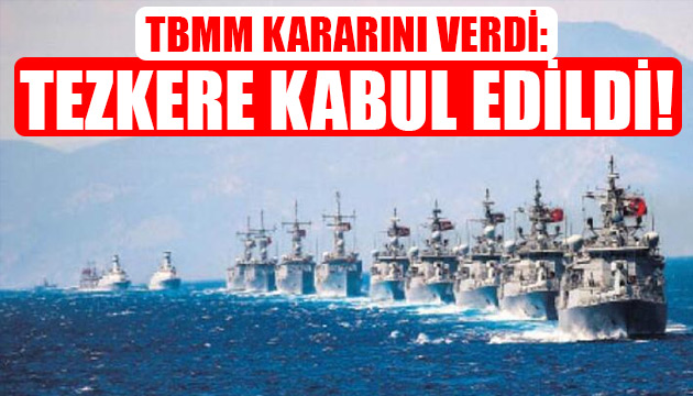 TBMM kararını verdi: Tezkere kabul edildi!