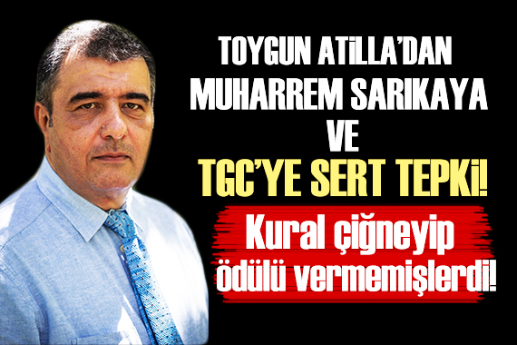 Toygun Atilla dan Muharrem Sarıkaya ve TGC ye sert mesaj!