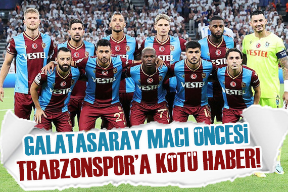 Galatasaray maçı öncesinde Trabzonspor a kötü haber!