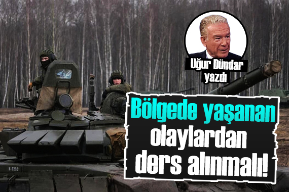 Uğur Dündar: Bölgede yaşanan olaylardan ders alınmalı!