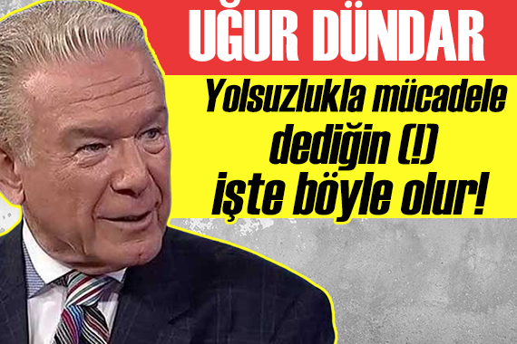 Uğur Dündar: Yolsuzlukla mücadele dediğin işte böyle olur!