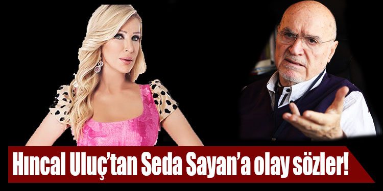 Hıncal Uluç tan Seda Sayan a olay sözler