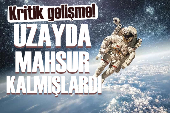 Uzayda mahsur kalan astronotlarla ilgili flaş gelişme