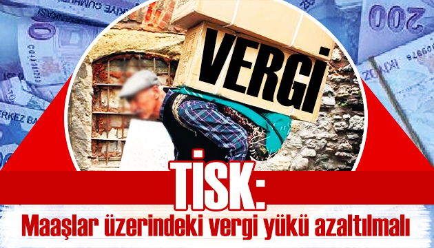 TİSK: Maaşlar üzerindeki vergi yükü azaltılmalı