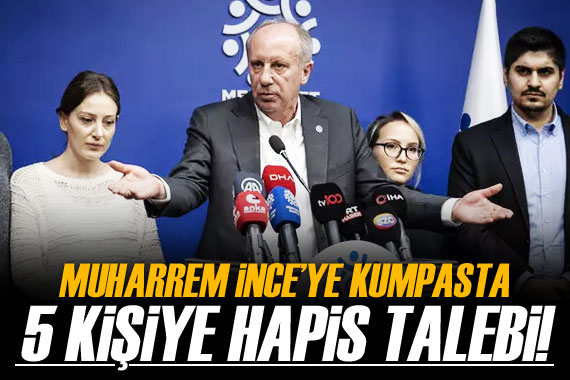 Muharrem İnce ye kumpasta 5 kişiye hapis talebi!